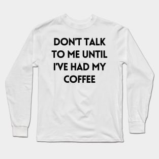 Don't talk to me until I've had my coffee - Coffee Quotes Long Sleeve T-Shirt